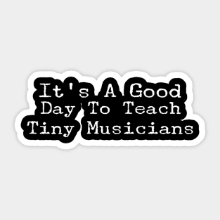 It's A Good Day To Teach Tiny Musicians” Sticker